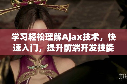 学习轻松理解Ajax技术，快速入门，提升前端开发技能