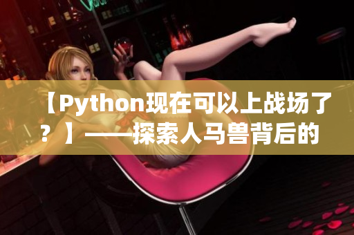 【Python现在可以上战场了？】——探索人马兽背后的Python技术应用