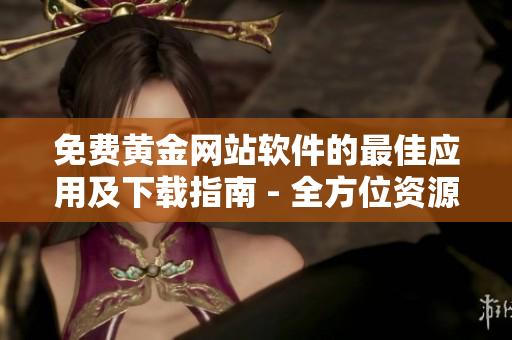 免费黄金网站软件的最佳应用及下载指南 - 全方位资源分享