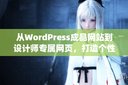 从WordPress成品网站到设计师专属网页，打造个性化在线展示(1)