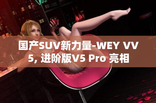 国产SUV新力量-WEY VV5, 进阶版V5 Pro 亮相