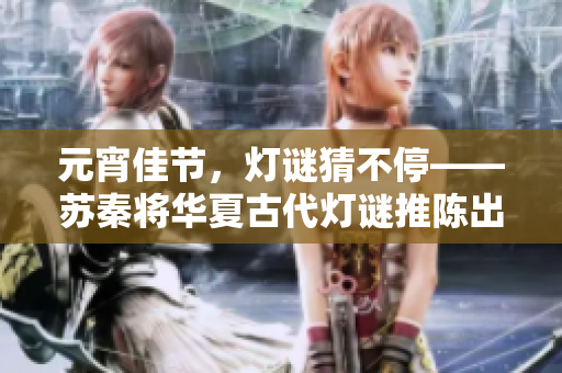 元宵佳节，灯谜猜不停——苏秦将华夏古代灯谜推陈出新