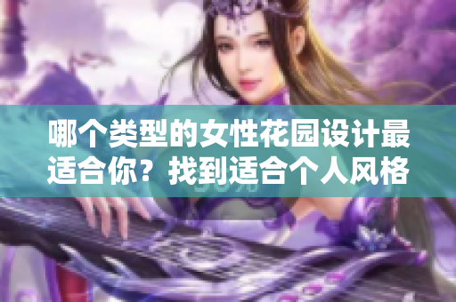 哪个类型的女性花园设计最适合你？找到适合个人风格的理想选择！