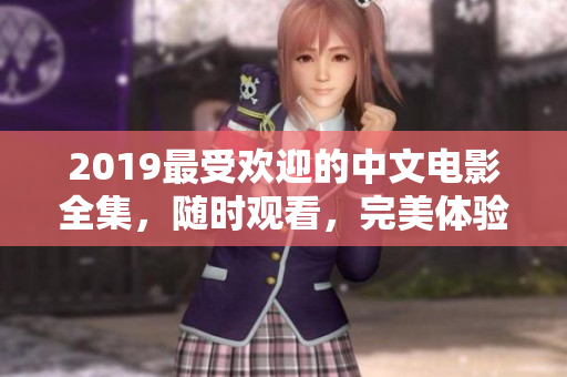 2019最受欢迎的中文电影全集，随时观看，完美体验视觉盛宴