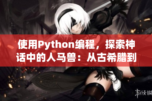 使用Python编程，探索神话中的人马兽：从古希腊到现代技术的交织