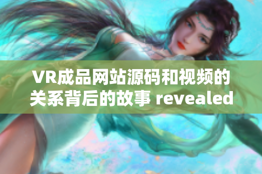 VR成品网站源码和视频的关系背后的故事 revealed