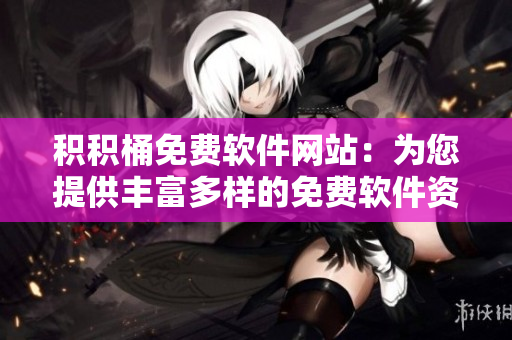 积积桶免费软件网站：为您提供丰富多样的免费软件资源