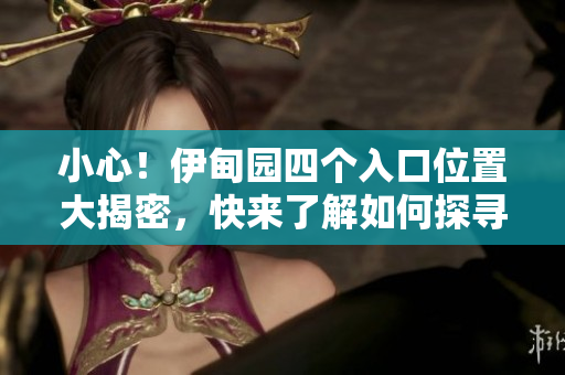 小心！伊甸园四个入口位置大揭密，快来了解如何探寻这座神秘园林！