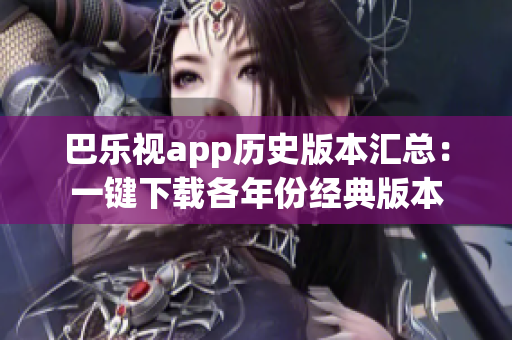 巴乐视app历史版本汇总：一键下载各年份经典版本