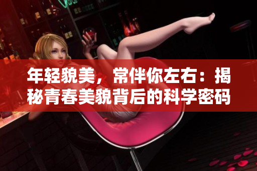 年轻貌美，常伴你左右：揭秘青春美貌背后的科学密码
