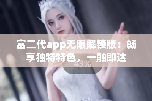 富二代app无限解锁版：畅享独特特色，一触即达