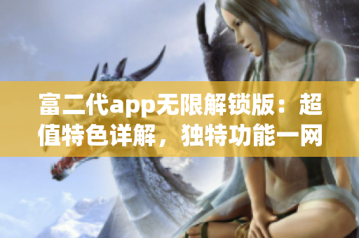 富二代app无限解锁版：超值特色详解，独特功能一网打尽(1)