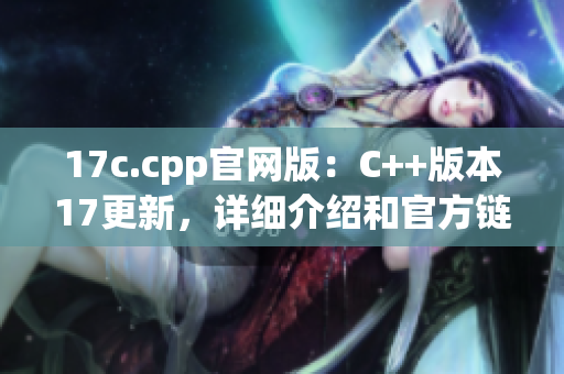 17c.cpp官网版：C++版本17更新，详细介绍和官方链接(1)