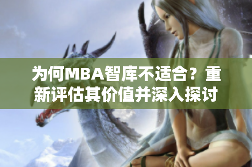 为何MBA智库不适合？重新评估其价值并深入探讨