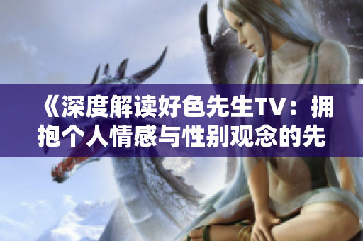 《深度解读好色先生TV：拥抱个人情感与性别观念的先锋力量》