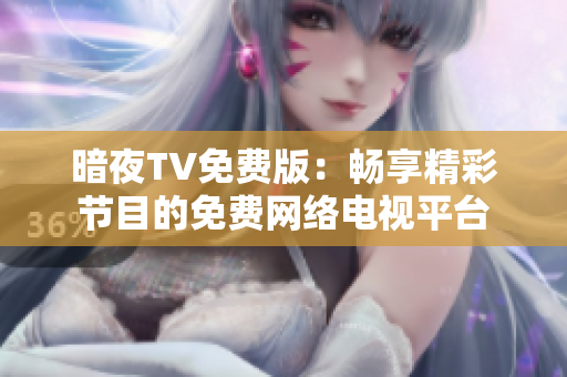 暗夜TV免费版：畅享精彩节目的免费网络电视平台