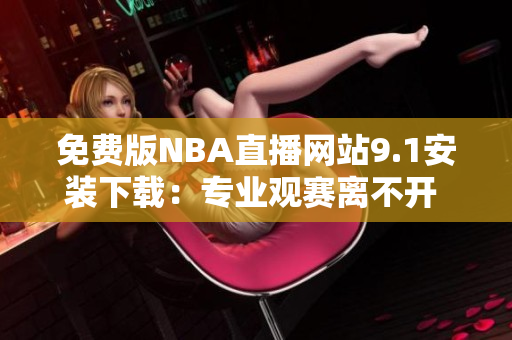 免费版NBA直播网站9.1安装下载：专业观赛离不开 