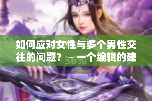 如何应对女性与多个男性交往的问题？ - 一个编辑的建议