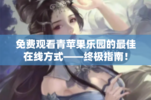 免费观看青苹果乐园的最佳在线方式——终极指南！