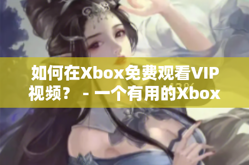 如何在Xbox免费观看VIP视频？ - 一个有用的Xbox小贴士