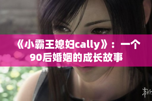 《小霸王媳妇cally》：一个90后婚姻的成长故事