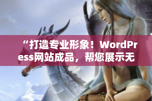 “打造专业形象！WordPress网站成品，帮您展示无限可能”