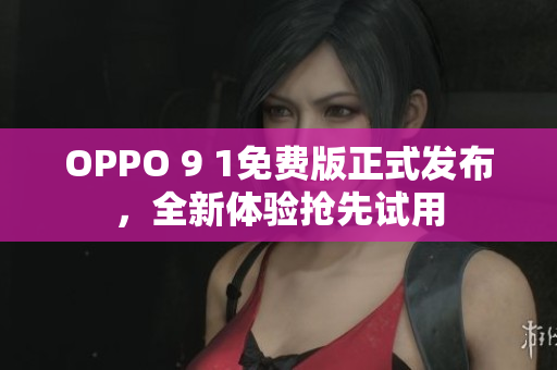 OPPO 9 1免费版正式发布，全新体验抢先试用