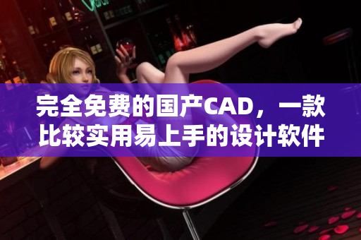 完全免费的国产CAD，一款比较实用易上手的设计软件