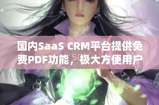 国内SaaS CRM平台提供免费PDF功能，极大方便用户操作(1)