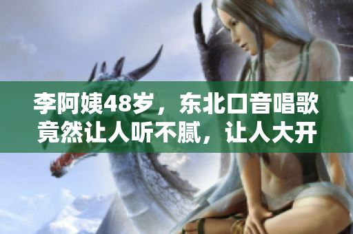 李阿姨48岁，东北口音唱歌竟然让人听不腻，让人大开眼界！