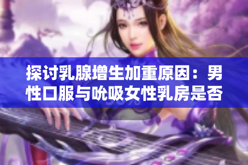 探讨乳腺增生加重原因：男性口服与吮吸女性乳房是否有关系？