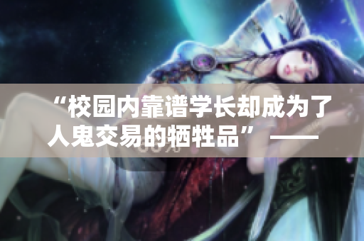 “校园内靠谱学长却成为了人鬼交易的牺牲品” —— 一个悬疑故事