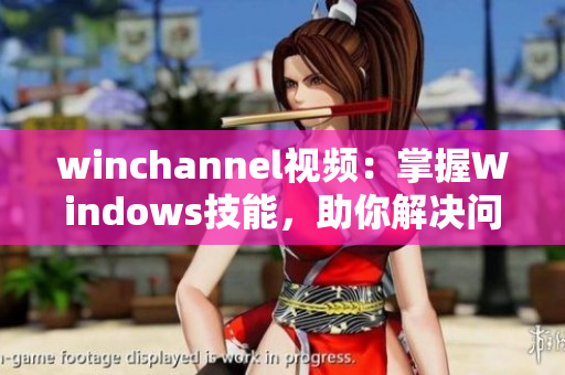 winchannel视频：掌握Windows技能，助你解决问题