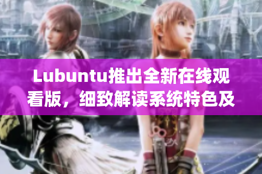 Lubuntu推出全新在线观看版，细致解读系统特色及操作指南(1)