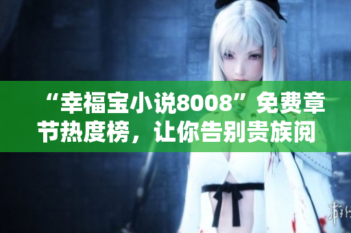 “幸福宝小说8008”免费章节热度榜，让你告别贵族阅读！