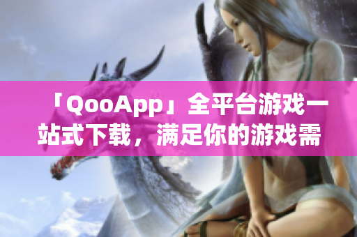 「QooApp」全平台游戏一站式下载，满足你的游戏需求