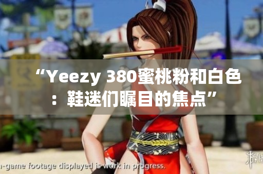 “Yeezy 380蜜桃粉和白色：鞋迷们瞩目的焦点”