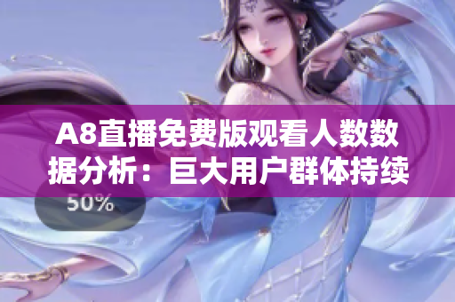 A8直播免费版观看人数数据分析：巨大用户群体持续涌入！