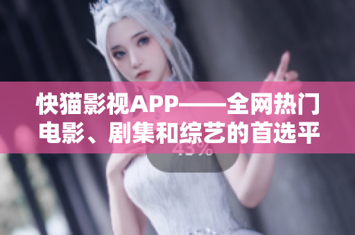 快猫影视APP——全网热门电影、剧集和综艺的首选平台！