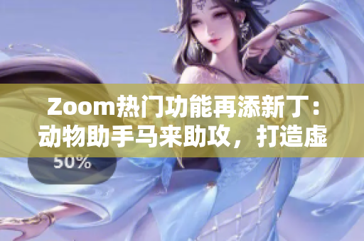 Zoom热门功能再添新丁：动物助手马来助攻，打造虚拟生态好帮手！