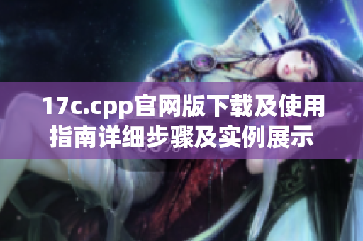 17c.cpp官网版下载及使用指南详细步骤及实例展示