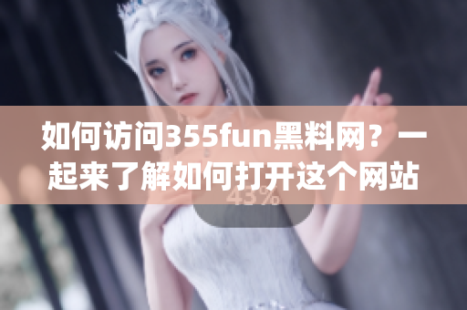 如何访问355fun黑料网？一起来了解如何打开这个网站吧(1)