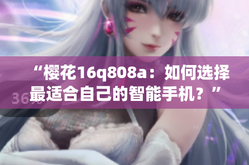 “樱花16q808a：如何选择最适合自己的智能手机？”