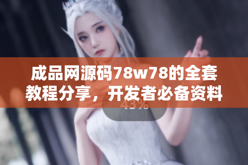 成品网源码78w78的全套教程分享，开发者必备资料库