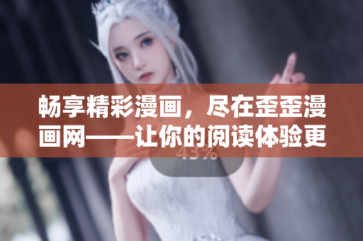 畅享精彩漫画，尽在歪歪漫画网——让你的阅读体验更加极致
