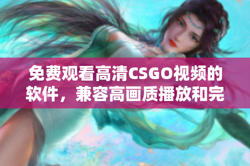 免费观看高清CSGO视频的软件，兼容高画质播放和完全免费的服务