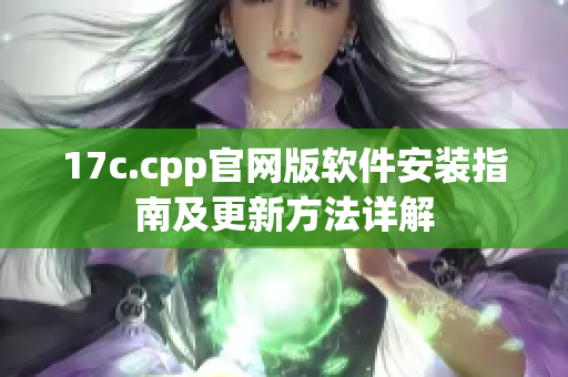 17c.cpp官网版软件安装指南及更新方法详解