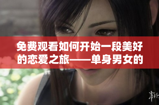 免费观看如何开始一段美好的恋爱之旅——单身男女的完整版指南