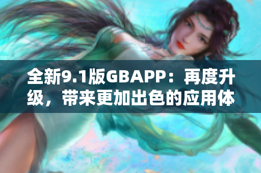 全新9.1版GBAPP：再度升级，带来更加出色的应用体验