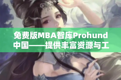 免费版MBA智库Prohund中国——提供丰富资源与工具
